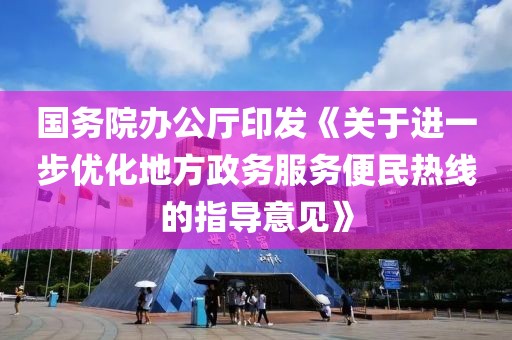 國務院辦公廳印發《關于進一步優化地方政務服務便民熱線的指導意見》