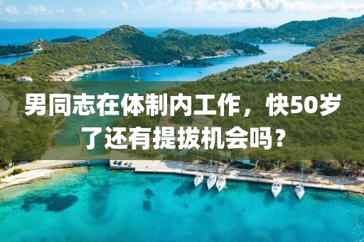 男同志在體制內工作，快50歲了還有提拔機會嗎？