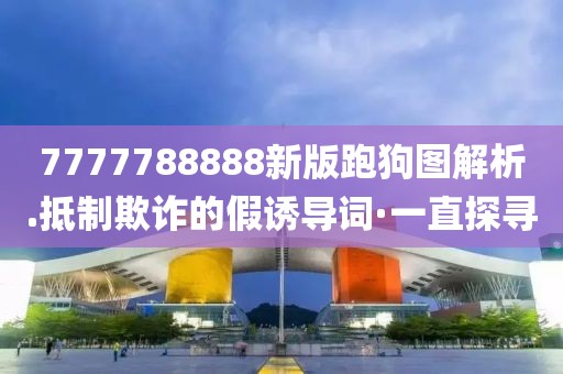 7777788888新版跑狗圖解析.抵制欺詐的假誘導詞·一直探尋