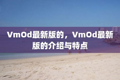 VmOd最新版的，VmOd最新版的介紹與特點