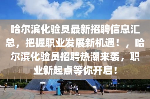 哈爾濱化驗員最新招聘信息匯總，把握職業發展新機遇！，哈爾濱化驗員招聘熱潮來襲，職業新起點等你開啟！