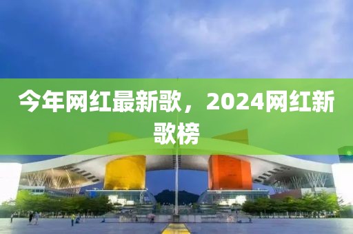 今年網紅最新歌，2024網紅新歌榜