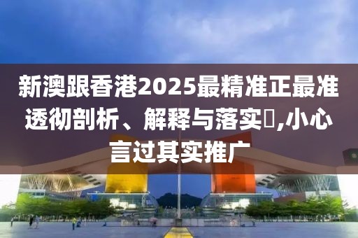 新澳跟香港2025最精準(zhǔn)正最準(zhǔn)透徹剖析、解釋與落實(shí)?,小心言過其實(shí)推廣