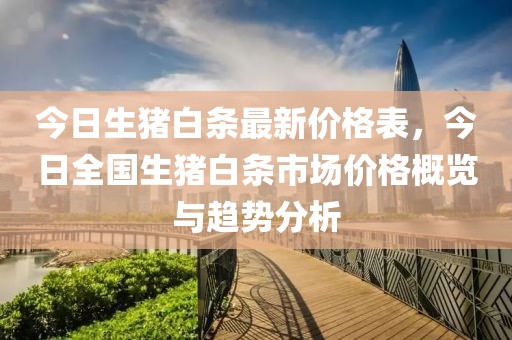 今日生豬白條最新價格表，今日全國生豬白條市場價格概覽與趨勢分析