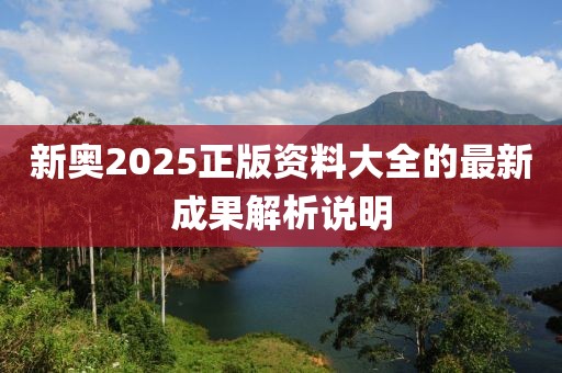 新奧2025正版資料大全的最新成果解析說明