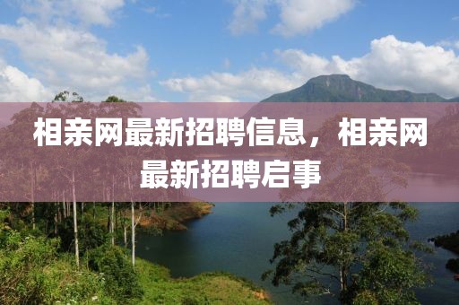 相親網最新招聘信息，相親網最新招聘啟事