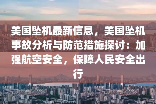 美國墜機最新信息，美國墜機事故分析與防范措施探討：加強航空安全，保障人民安全出行