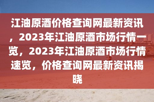 江油原酒價格查詢網(wǎng)最新資訊，2023年江油原酒市場行情一覽，2023年江油原酒市場行情速覽，價格查詢網(wǎng)最新資訊揭曉