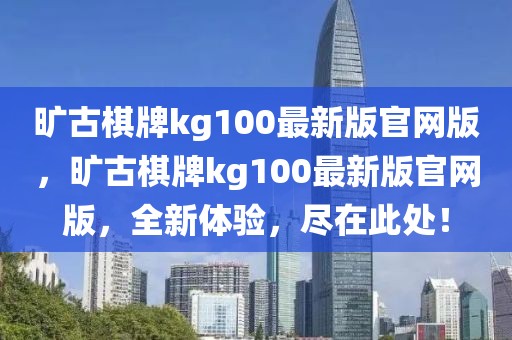 曠古棋牌kg100最新版官網版，曠古棋牌kg100最新版官網版，全新體驗，盡在此處！