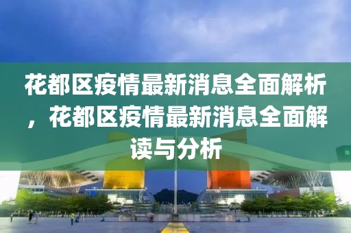 花都區疫情最新消息全面解析，花都區疫情最新消息全面解讀與分析