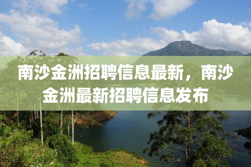南沙金洲招聘信息最新，南沙金洲最新招聘信息發(fā)布