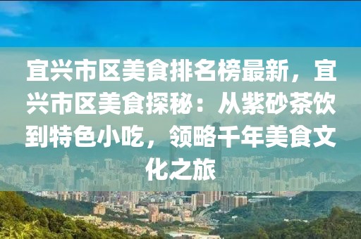 宜興市區美食排名榜最新，宜興市區美食探秘：從紫砂茶飲到特色小吃，領略千年美食文化之旅