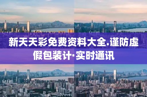 新天天彩免費(fèi)資料大全.謹(jǐn)防虛假包裝計(jì)·實(shí)時(shí)通訊