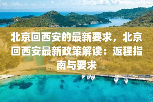 北京回西安的最新要求，北京回西安最新政策解讀：返程指南與要求