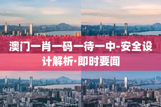 澳門一肖一碼一待一中-安全設(shè)計(jì)解析·即時(shí)要聞