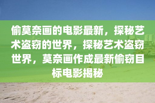 偷莫奈畫的電影最新，探秘藝術盜竊的世界，探秘藝術盜竊世界，莫奈畫作成最新偷竊目標電影揭秘
