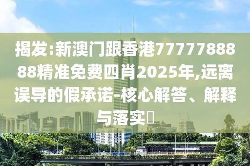 揭發(fā):新澳門跟香港7777788888精準(zhǔn)免費(fèi)四肖2025年,遠(yuǎn)離誤導(dǎo)的假承諾-核心解答、解釋與落實(shí)?