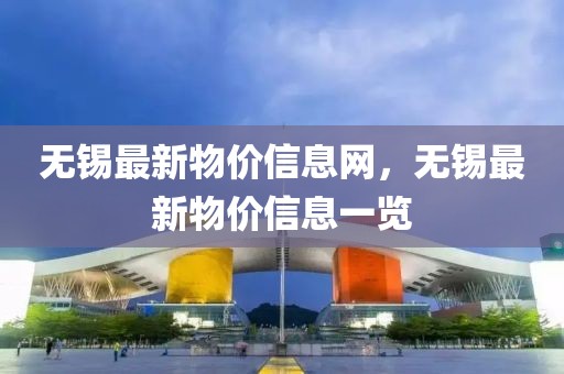 無錫最新物價信息網，無錫最新物價信息一覽