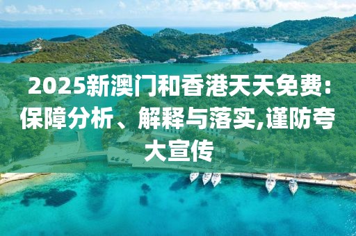 2025新澳門和香港天天免費:保障分析、解釋與落實,謹防夸大宣傳