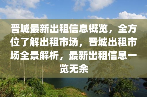 晉城最新出租信息概覽，全方位了解出租市場，晉城出租市場全景解析，最新出租信息一覽無余
