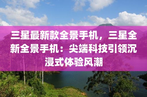 三星最新款全景手機(jī)，三星全新全景手機(jī)：尖端科技引領(lǐng)沉浸式體驗風(fēng)潮