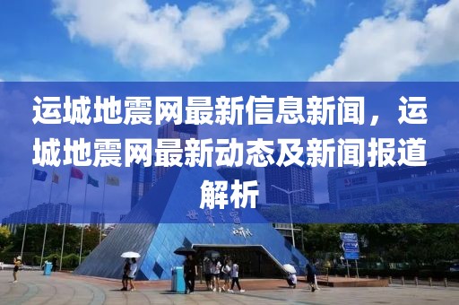 運城地震網最新信息新聞，運城地震網最新動態及新聞報道解析