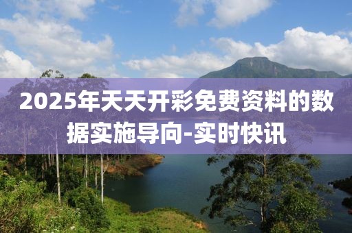 2025年天天開彩免費(fèi)資料的數(shù)據(jù)實(shí)施導(dǎo)向-實(shí)時(shí)快訊