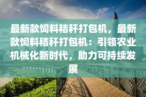 最新款飼料秸稈打包機，最新款飼料秸稈打包機：引領農業機械化新時代，助力可持續發展