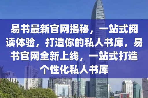 易書最新官網揭秘，一站式閱讀體驗，打造你的私人書庫，易書官網全新上線，一站式打造個性化私人書庫