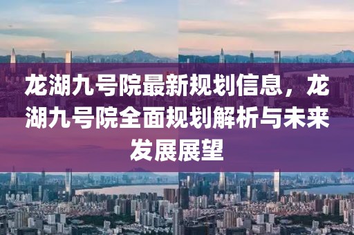 龍湖九號院最新規劃信息，龍湖九號院全面規劃解析與未來發展展望