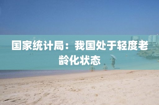 國家統計局：我國處于輕度老齡化狀態
