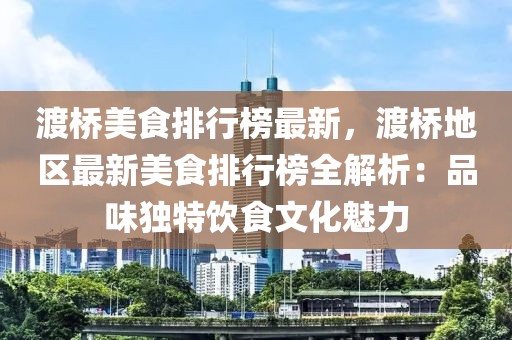 渡橋美食排行榜最新，渡橋地區最新美食排行榜全解析：品味獨特飲食文化魅力