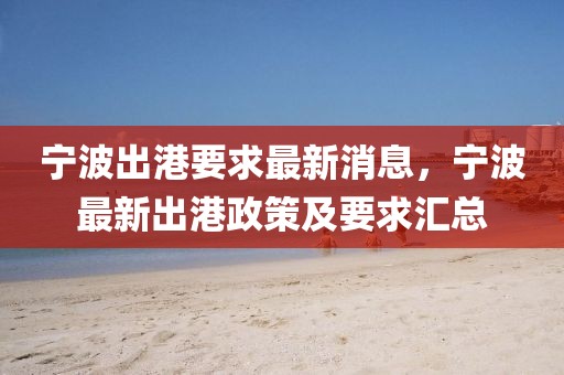 寧波出港要求最新消息，寧波最新出港政策及要求匯總