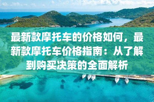 最新款摩托車的價格如何，最新款摩托車價格指南：從了解到購買決策的全面解析