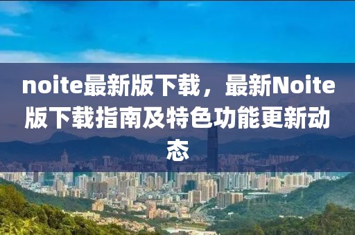 noite最新版下載，最新Noite版下載指南及特色功能更新動(dòng)態(tài)