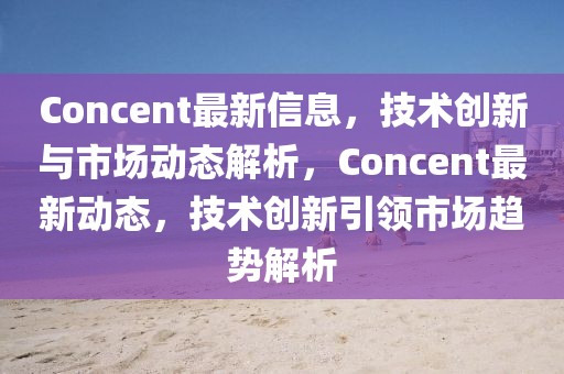 Concent最新信息，技術創新與市場動態解析，Concent最新動態，技術創新引領市場趨勢解析