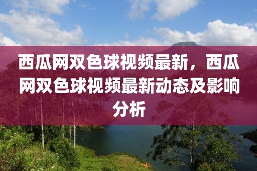 西瓜網雙色球視頻最新，西瓜網雙色球視頻最新動態及影響分析