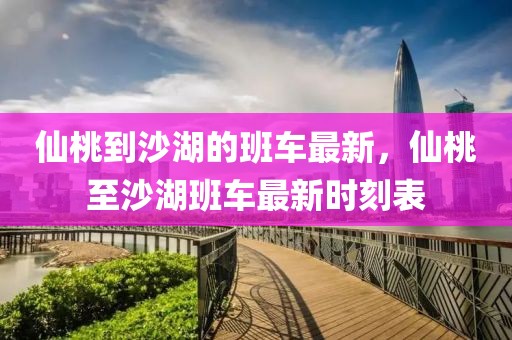 仙桃到沙湖的班車最新，仙桃至沙湖班車最新時刻表