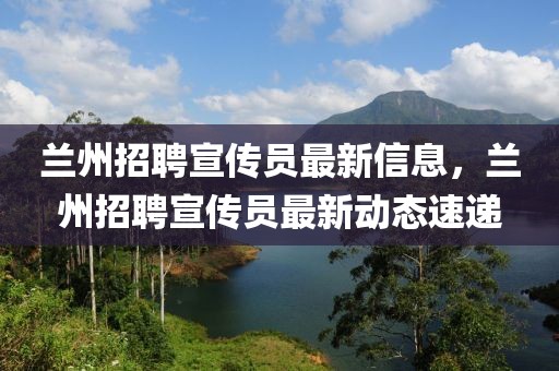 蘭州招聘宣傳員最新信息，蘭州招聘宣傳員最新動態(tài)速遞