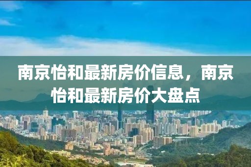 南京怡和最新房?jī)r(jià)信息，南京怡和最新房?jī)r(jià)大盤(pán)點(diǎn)