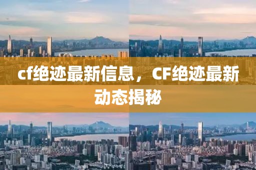 cf絕跡最新信息，CF絕跡最新動(dòng)態(tài)揭秘