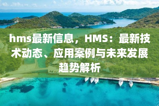 hms最新信息，HMS：最新技術動態、應用案例與未來發展趨勢解析
