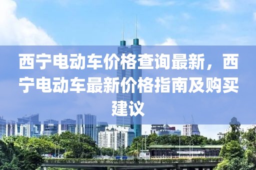 西寧電動車價格查詢最新，西寧電動車最新價格指南及購買建議