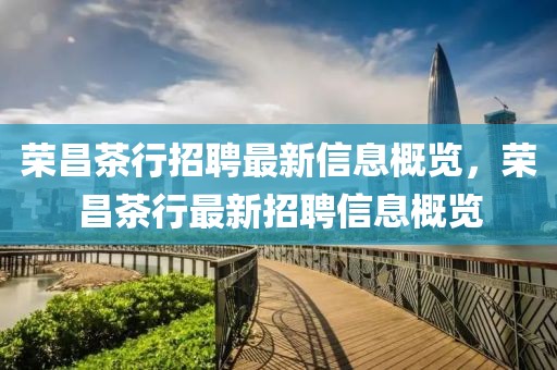 榮昌茶行招聘最新信息概覽，榮昌茶行最新招聘信息概覽