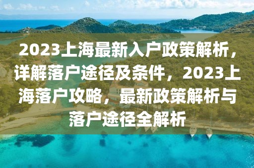 2023上海最新入戶政策解析，詳解落戶途徑及條件，2023上海落戶攻略，最新政策解析與落戶途徑全解析