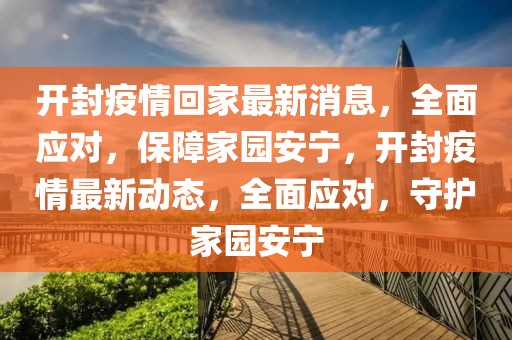 開封疫情回家最新消息，全面應對，保障家園安寧，開封疫情最新動態，全面應對，守護家園安寧