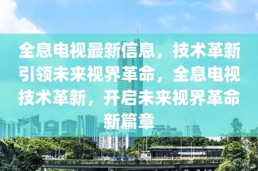 全息電視最新信息，技術革新引領未來視界革命，全息電視技術革新，開啟未來視界革命新篇章