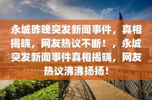永城昨晚突發(fā)新聞事件，真相揭曉，網(wǎng)友熱議不斷！，永城突發(fā)新聞事件真相揭曉，網(wǎng)友熱議沸沸揚揚！