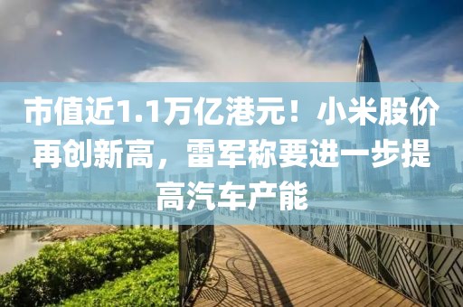 市值近1.1萬億港元！小米股價再創(chuàng)新高，雷軍稱要進一步提高汽車產(chǎn)能
