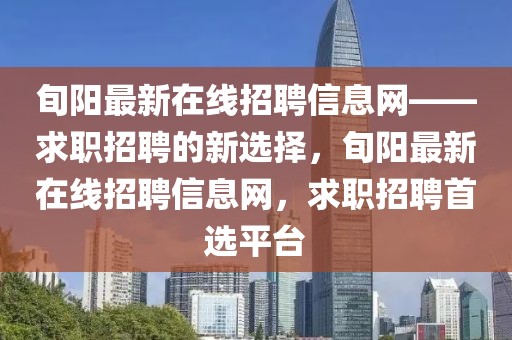 旬陽最新在線招聘信息網——求職招聘的新選擇，旬陽最新在線招聘信息網，求職招聘首選平臺